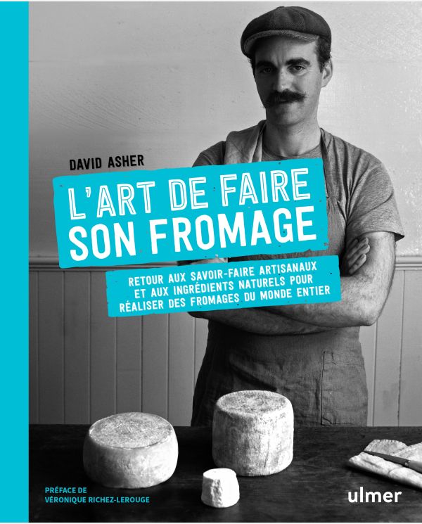 L'art de faire son fromage : retour aux savoir-faire artisanaux et aux ingrédients naturels pour réaliser des fromages du monde 